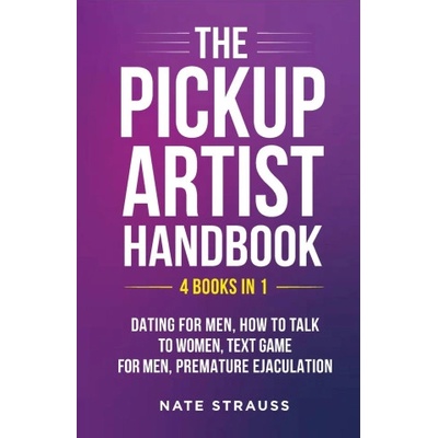 The Pickup Artist Handbook - 4 BOOKS IN 1 - Dating for Men, How to Talk to Women, Text Game for Men, Premature Ejaculation | Nate Strauss