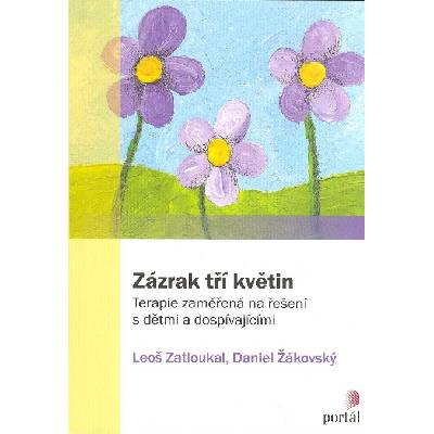 Zatloukal Leoš: Zázrak tří květin (Tři květiny v názvu odkazují na tři základní principy: naději, spolupráci a tvořivost. Terapie zaměřená na řešení s dětmi a dospívajícími. ( 246 str. B4) (vydání Por
