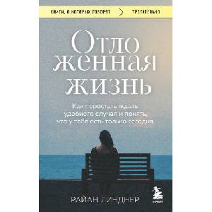 Отложенная жизнь. Как перестать ждать удобного случая и понять, что у тебя есть только сегодня | Райан Линднер (2025)