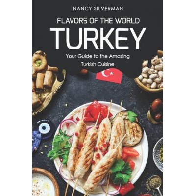 Flavors of the World - Turkey: Your Guide to the Amazing Turkish Cuisine | Nancy Silverman