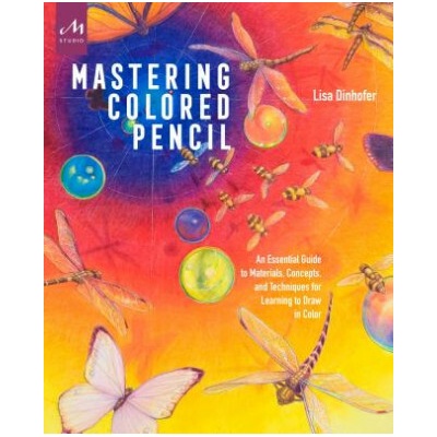 Mastering Colored Pencil - An Essential Guide to Materials, Concepts, and Techniques for Learning to Draw in ColorPaperback