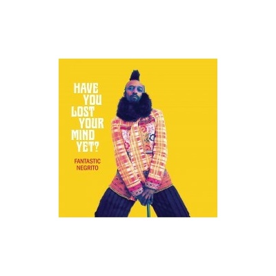 FANTASTIC NEGRITO - HAVE YOU LOST YOUR MIND YET?