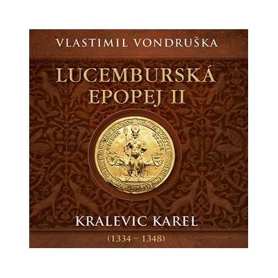 Lucemburská epopej II - Kralevic Karel 1334-1347 - Vlastimil Vondruška
