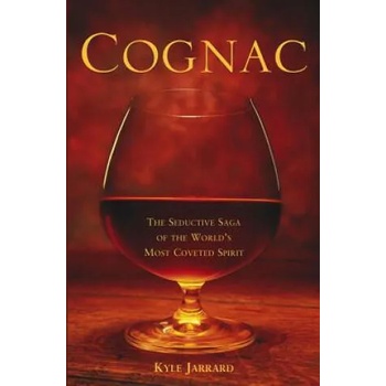 Cognac: The Seductive Saga of the World's Most Coveted Spirit