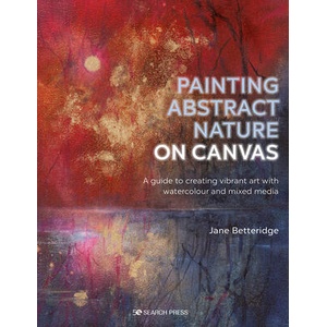 Painting Abstract Nature on Canvas: A Guide to Creating Vibrant Art with Watercolour and Mixed Media | Jane Betteridge (ISBN: 9781782219705)