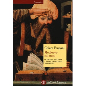 Medioevo sul naso. Occhiali, bottoni e altre invenzioni medievali | Chiara Frugoni (2014)
