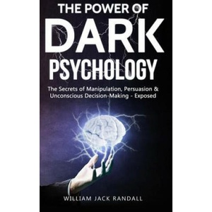 Dark Psychology: The Secrets of Manipulation, Persuasion & Unconscious Decision Making - Exposed | William Jack Randall (ISBN: 9781099304606)