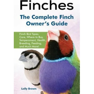 Finches: Finch Bird Types, Care, Where to Buy, Temperament, Health, Breeding, Feeding, and Much More! the Complete Finch Owner' | Lolly Brown (ISBN: 9781941070727)