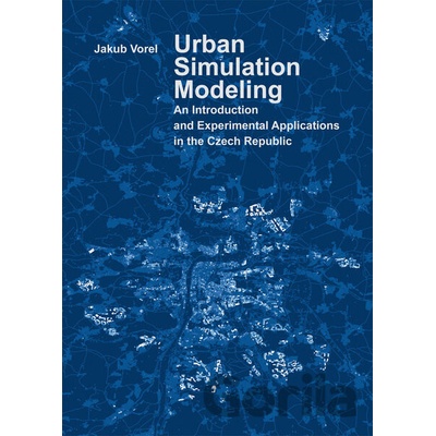 Urban Simulation Modeling. An Introduction and Experimental Applications in the Czech Republic - Jakub Vorel