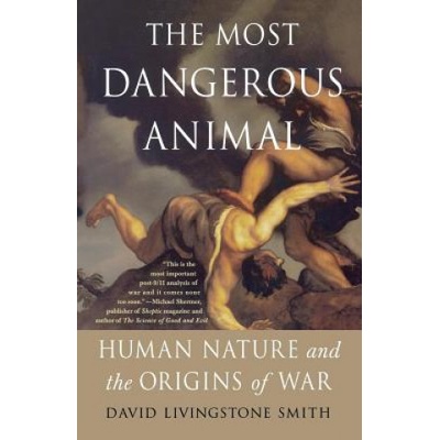 The Most Dangerous Animal: Human Nature and the Origins of War | David Livingstone Smith