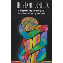 The Shame Complex A Depth Psychological Exploration of Shame