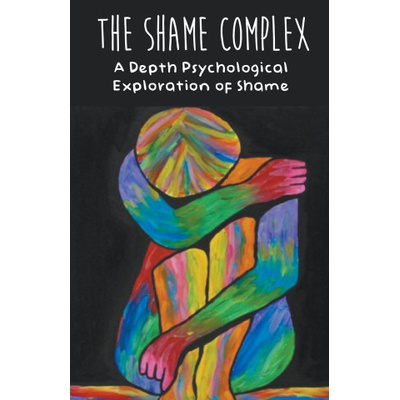 The Shame Complex A Depth Psychological Exploration of Shame