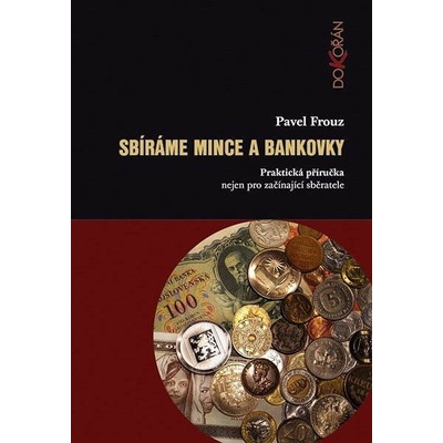 Sbíráme mince a bankovky. Praktická příručka nejen pro začínající sběratele - Pavel Frouz