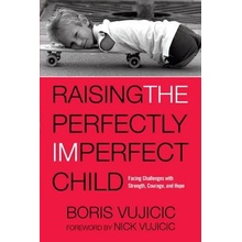 Raising the Perfectly Imperfect Child: Facing Challenges with Strength, Courage, and Hope Vujicic BorisPaperback