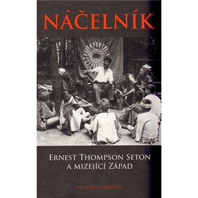 Náčelník. Ernest Thompson Seton a mizející Západ - H. Allen Anderson