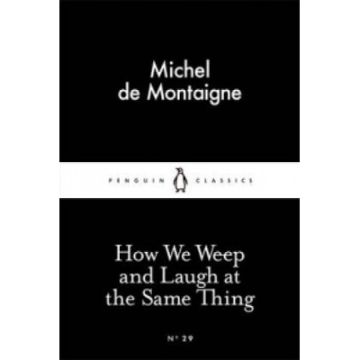 How We Weep and Laugh at the Same Thing Michel de Montaigne