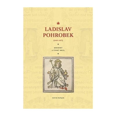 Ladislav Pohrobek 1440–1457. Uherský a český král - David Papajík - Veduta