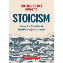 The Beginner's Guide to Stoicism: Tools for Emotional Resilience and Positivity