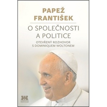 Papež František: O společnosti a politice. Otevřený rozhovor s Dominiquem Woltonem. - Dominique Wolton