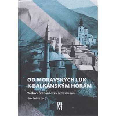Od moravských luk k balkánským horám - Václavu Štěpánkovi k šedesátinám - Stehlík Petr