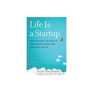 Life Is a Startup: What Founders Can Teach Us about Making Choices and Managing Change | Noam Wasserman (ISBN: 9781503601758)