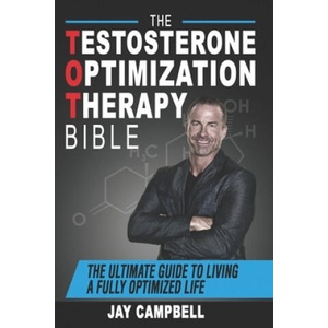 The Testosterone Optimization Therapy Bible: The Ultimate Guide to Living a Fully Optimized Life | Jay Campbell (2018)