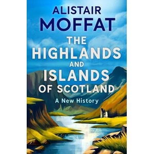 The Highlands and Islands of Scotland: A New History | Moffat, Alistair (ISBN: 9781780278575)