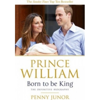 Prince William: Born to be King: An Intimate- Penny Junor