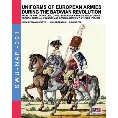 Uniforms of European Armies during the Batavian Revolution | Luca Stefano Cristini, Jan Dirk Langendijk