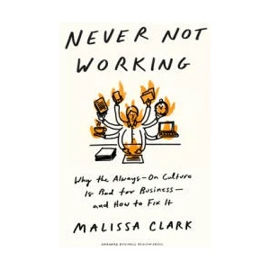 Never Not Working: Why the Always-On Culture Is Bad for Business--And How to Fix It | Malissa Clark (ISBN: 9781647825096)