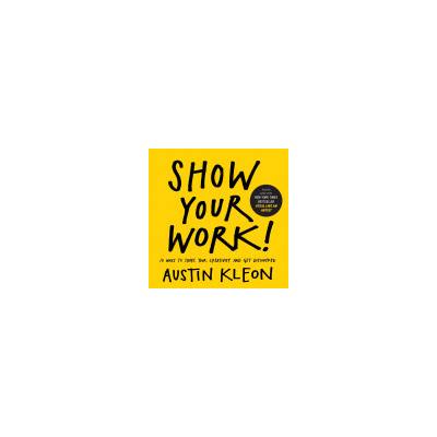 Show Your Work!: 10 Ways to Share Your Creativity and Get Discovered - (Kleon Austin)(Paperback)