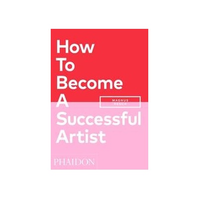 How To Become A Successful Artist - Magnus Resch, Phaidon Press Ltd