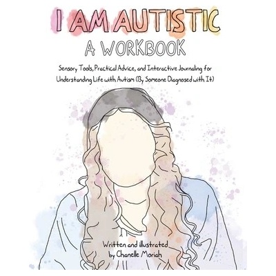 I Am Autistic: A Workbook: Sensory Tools, Practical Advice, and Interactive Journaling for Understanding Life with Autism (by Someone Diagnosed w (Moriah Chanelle)(Paperback)