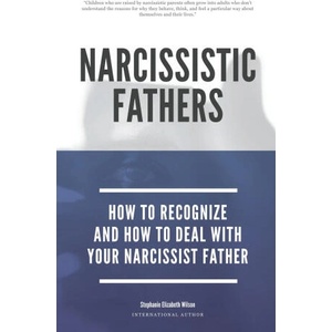 Narcissistic Fathers - How To Recognize And How To Deal With Your Narcissist Father | Wilson Stephanie Elizabeth Wilson (2020)