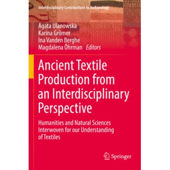 Ancient Textile Production from an Interdisciplinary Perspective | Agata Ulanowska, Karina Grömer, Ina Vanden Berghe, Magdalena Öhrman