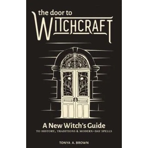 The Door to Witchcraft: A New Witch's Guide to History, Traditions, and Modern-Day Spells | Tonya A. Brown (ISBN: 9781641523998)