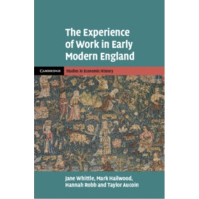 Experience of Work in Early Modern England - Whittle, Jane (University of Exeter) a Hailwood, Mark (University of Bristol) a Robb, Hannah (Birkbeck, University of London) a Aucoin, Taylor (University