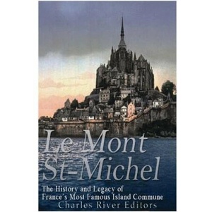 Le Mont Saint-Michel: The History and Legacy of France's Most Famous Island Commune | Charles River Editors (ISBN: 9781545480991)