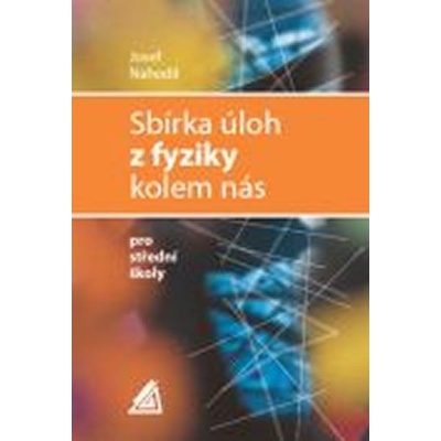SBÍRKA ÚLOH Z FYZIKY KOLEM NÁS PRO STŘEDNÍ ŠKOLY - Josef Nahodil