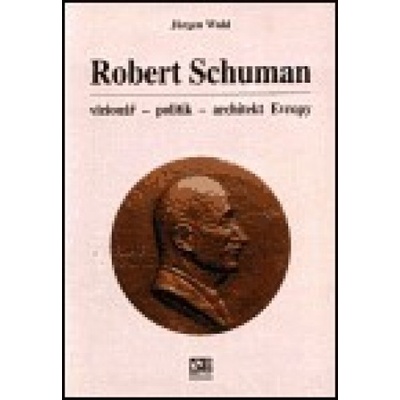 Robert Schuman - vizionář- politik - architekt Evropy - Jürgen Wahl