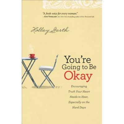 You`re Going to Be Okay - Encouraging Truth Your Heart Needs to Hear, Especially on the Hard Days | Holley Gerth