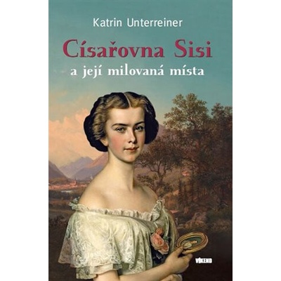 C ísařovna Sisi a její milovaná místa - Katrin Unterreiner