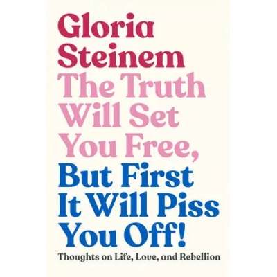 Truth Will Set You Free, But First It Will Piss You Off! | Gloria Steinem, Samantha Dion Baker