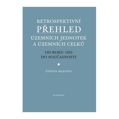 Retrospektivní přehled územních jednotek a územních obvodů od roku 1850 do současnosti Štěpán Mleziva