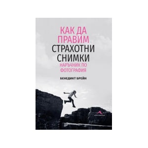 Как да правим страхотни снимки. Наръчник по фотография (2023)