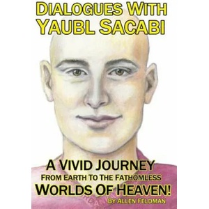 Dialogues With Yaubl Sacabi: A Vivid Journey From Earth To The Fathomless Worlds Of Heaven! | Allen Feldman (ISBN: 9780996907347)