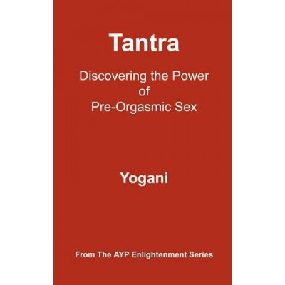 Tantra - Discovering the Power of Pre-Orgasmic Sex: AYP Enlightenment Series