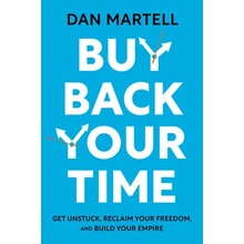 Buy Back Your Time: Get Unstuck, Reclaim Your Freedom, and Build Your Empire Martell Dan