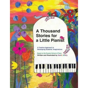 A Thousand Stories for a Little Pianist: A Creative Approach to Developing Students' Imaginations, Based on the Russian School of Piano | Katrin Arefy (ISBN: 9781466239401)