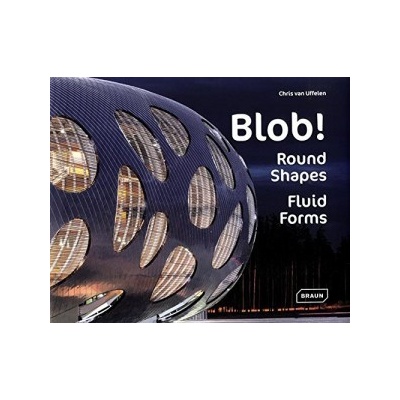 Blob!: Round Shapes, Fluid Forms - Architectur- Chris van Uffelen